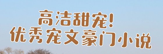 高洁甜宠！优秀宠文豪门小说